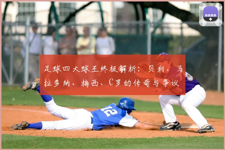 足球四大球王终极解析:贝利、马拉多纳、梅西、C罗的传奇与争议