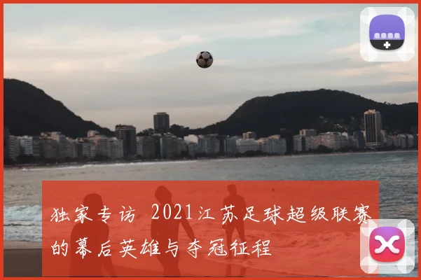 独家专访 2021江苏足球超级联赛的幕后英雄与夺冠征程