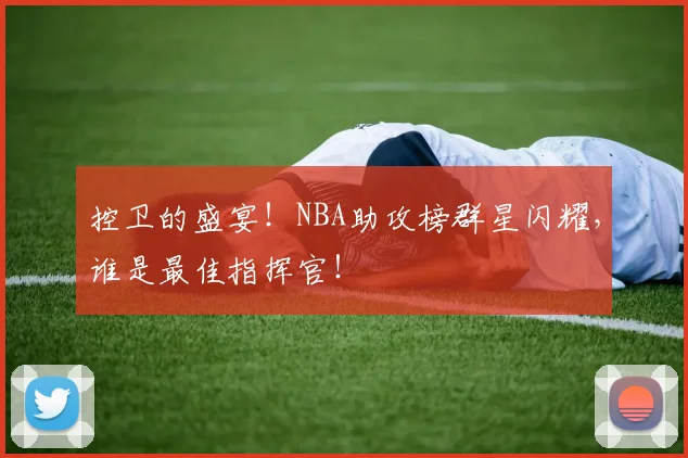 控卫的盛宴！NBA助攻榜群星闪耀，谁是最佳指挥官！