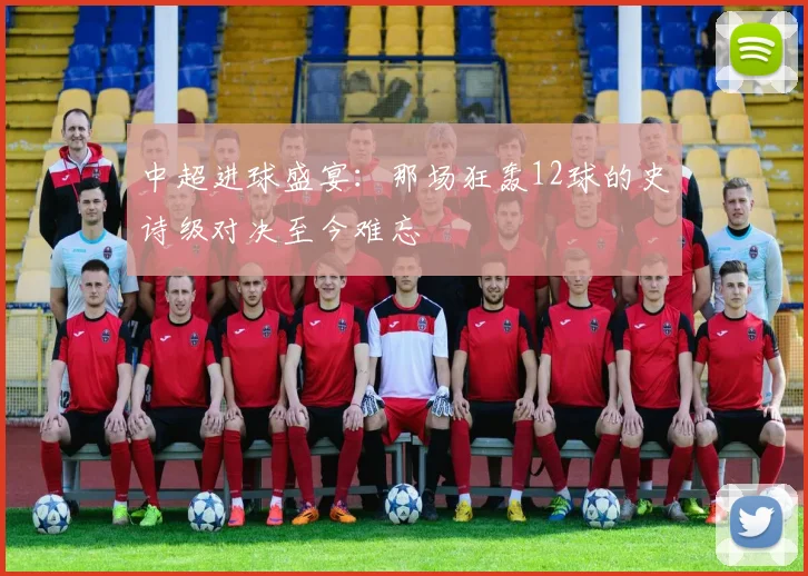 中超进球盛宴:那场狂轰12球的史诗级对决至今难忘