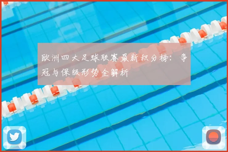 欧洲四大足球联赛最新积分榜：争冠与保级形势全解析