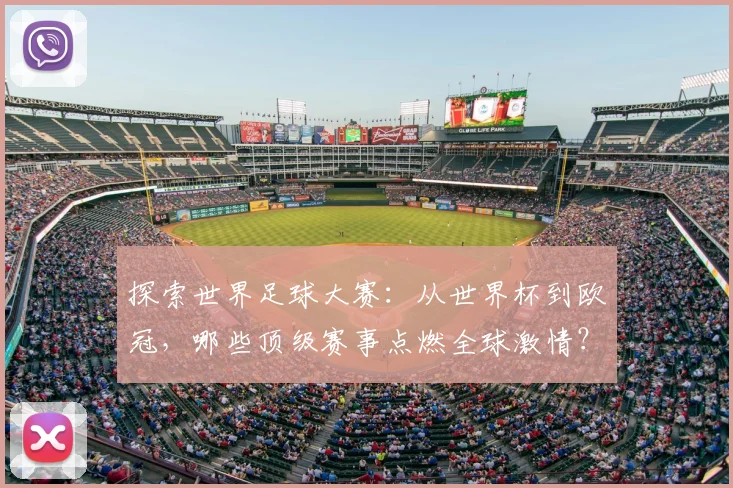 探索世界足球大赛:从世界杯到欧冠,哪些顶级赛事点燃全球激情?