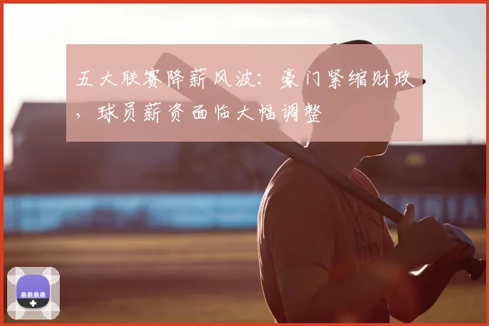 五大联赛降薪风波:豪门紧缩财政,球员薪资面临大幅调整