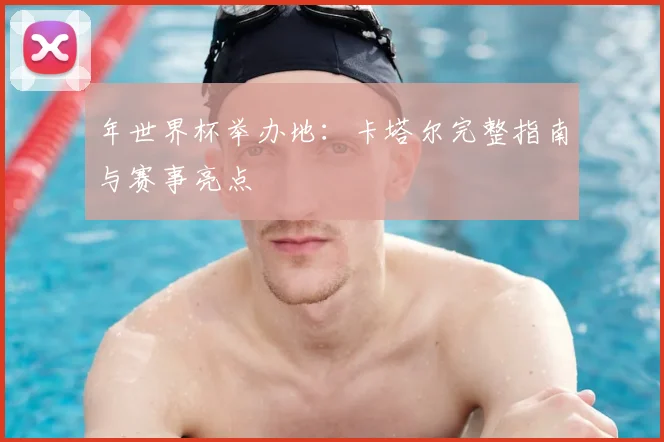 年世界杯举办地：卡塔尔完整指南与赛事亮点