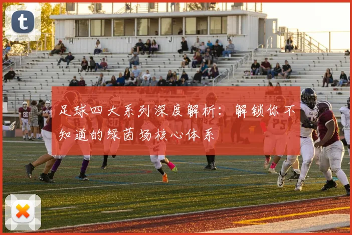 足球四大系列深度解析：解锁你不知道的绿茵场核心体系